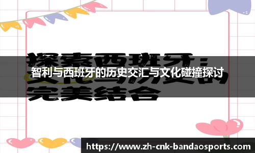 智利与西班牙的历史交汇与文化碰撞探讨