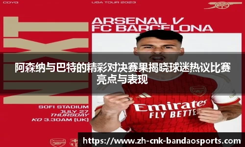 阿森纳与巴特的精彩对决赛果揭晓球迷热议比赛亮点与表现